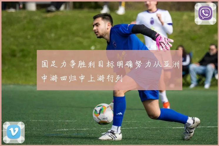 国足力争胜利目标明确努力从亚洲中游回归中上游行列