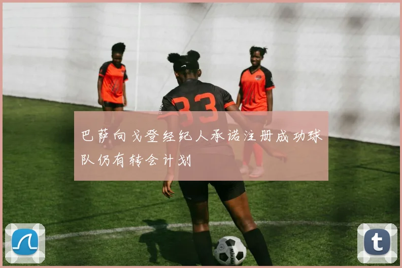 巴萨向戈登经纪人承诺注册成功球队仍有转会计划