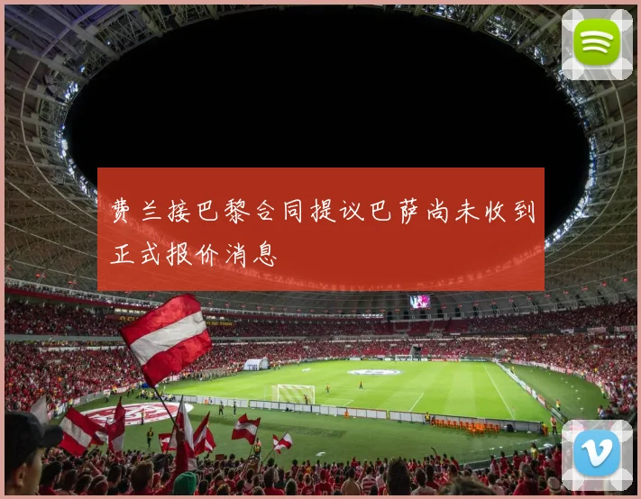 费兰接巴黎合同提议巴萨尚未收到正式报价消息