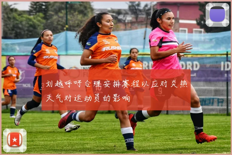 刘越呼吁合理安排赛程以应对炎热天气对运动员的影响
